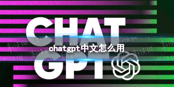 chatgpt 中文怎么用 chatgpt 中文使用方法