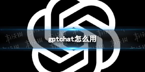 gptchat 怎么用 gptchat 使用方法